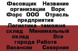 Фасовщик › Название организации ­ Ворк Форс, ООО › Отрасль предприятия ­ Логистика, таможня, склад › Минимальный оклад ­ 32 000 - Все города Работа » Вакансии   . Северная Осетия